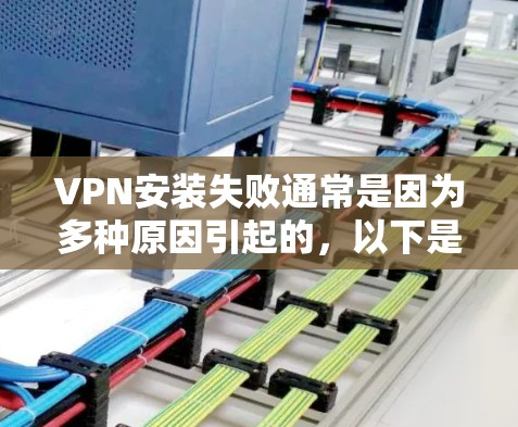 VPN安装失败通常是因为多种原因引起的，以下是一些常见处理方法