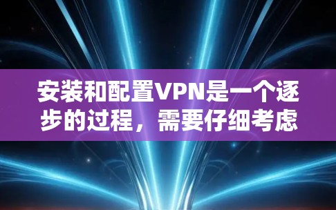 安装和配置VPN是一个逐步的过程,需要仔细考虑每一步的设置和安全措施。以下是一步步的指南,帮助您顺利完成配置 安装和配置VPN是一个逐步的过程,需要仔细考虑每一步的设置和安全措施。以下是一步步的指南,帮助您顺利完成配置