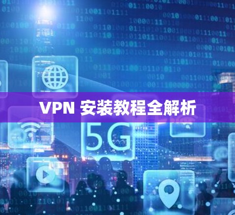 VPN 安装教程全解析 VPN 安装教程全解析