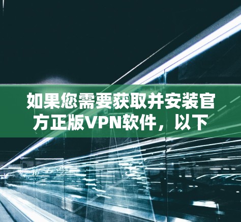 如果您需要获取并安装官方正版VPN软件,以下是详细的步骤和建议 如果您需要获取并安装官方正版VPN软件,以下是详细的步骤和建议