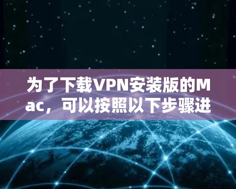 为了下载VPN安装版的Mac,可以按照以下步骤进行 为了下载VPN安装版的Mac,可以按照以下步骤进行