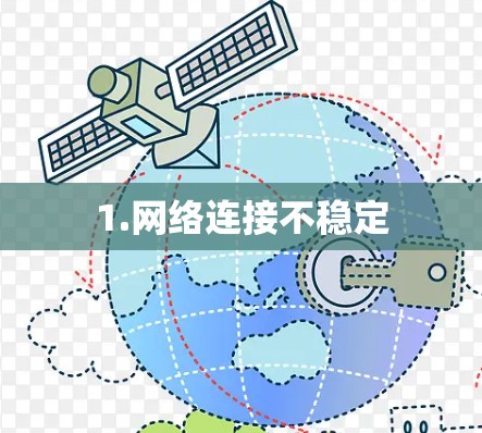 1.网络连接不稳定 1.网络连接不稳定