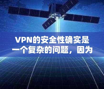 VPN的安全性确实是一个复杂的问题,因为它受到多种因素的影响,包括网络环境、数据安全、客服响应、服务提供商的信誉等多个方面。以下是一些主要VPN平台的安全性排名推荐,供您参考 VPN的安全性确实是一个复杂的问题,因为它受到多种因素的影响,包括网络环境、数据安全、客服响应、服务提供商的信誉等多个方面。以下是一些主要VPN平台的安全性排名推荐,供您参考
