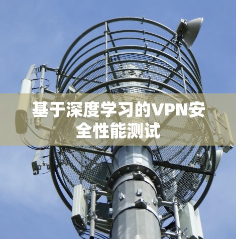 基于深度学习的VPN安全性能测试 基于深度学习的VPN安全性能测试