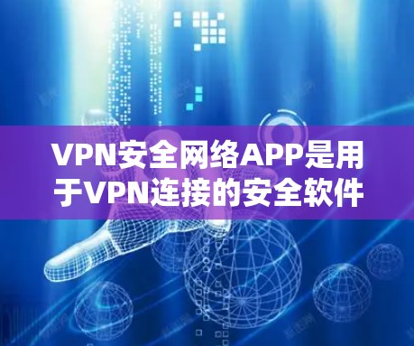 VPN安全网络APP是用于VPN连接的安全软件或应用程序。以下是几种常见的VPN安全网络APP及其官网链接 VPN安全网络APP是用于VPN连接的安全软件或应用程序。以下是几种常见的VPN安全网络APP及其官网链接