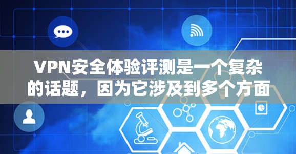 VPN安全体验评测是一个复杂的话题,因为它涉及到多个方面,包括网络设备、防火墙、加密技术、用户个人设置以及法律法规等。以下是一些关于VPN安全体验的综合评测和注意事项 VPN安全体验评测是一个复杂的话题,因为它涉及到多个方面,包括网络设备、防火墙、加密技术、用户个人设置以及法律法规等。以下是一些关于VPN安全体验的综合评测和注意事项