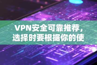 VPN安全可靠推荐,选择时要根据你的使用场景和需求来决定。以下是一些常见的VPN推荐,涵盖安全性和可靠性 VPN安全可靠推荐,选择时要根据你的使用场景和需求来决定。以下是一些常见的VPN推荐,涵盖安全性和可靠性