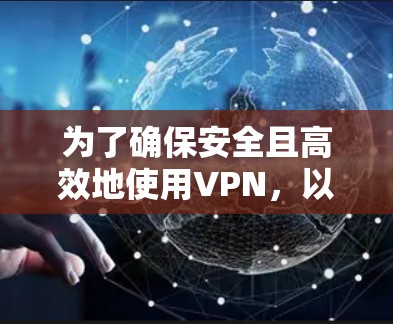 为了确保安全且高效地使用VPN,以下是一步步的建议 为了确保安全且高效地使用VPN,以下是一步步的建议