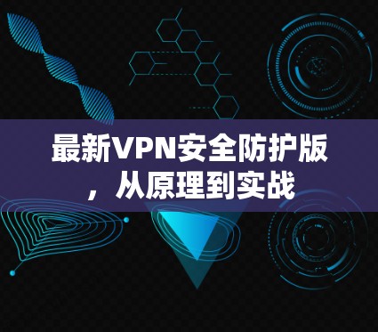 最新VPN安全防护版,从原理到实战 最新VPN安全防护版,从原理到实战