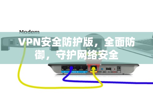 VPN安全防护版,全面防御,守护网络安全 VPN安全防护版,全面防御,守护网络安全