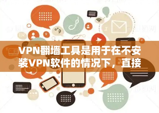 VPN翻墙工具是用于在不安装VPN软件的情况下，直接连接到另一个网络并访问该网络网站的工具。以下是对 VPN 翻墙工具的详细分析和使用指南