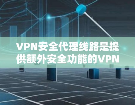 VPN安全代理线路是提供额外安全功能的VPN服务,旨在保护用户的数据和隐私。以下是一个详细的技术和安全分析 VPN安全代理线路是提供额外安全功能的VPN服务,旨在保护用户的数据和隐私。以下是一个详细的技术和安全分析