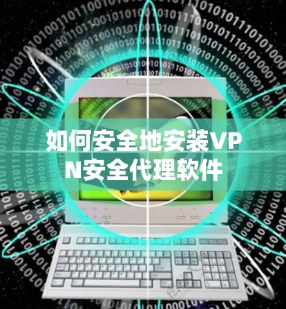 如何安全地安装VPN安全代理软件