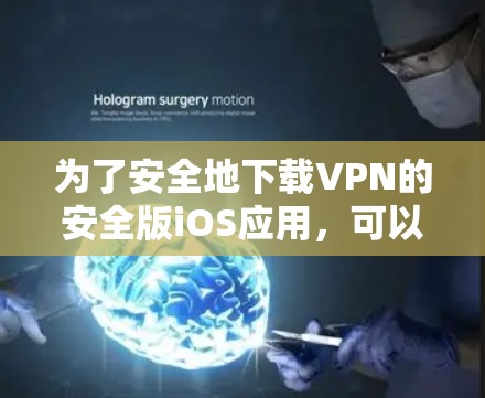 为了安全地下载VPN的安全版iOS应用,可以按照以下步骤进行 为了安全地下载VPN的安全版iOS应用,可以按照以下步骤进行