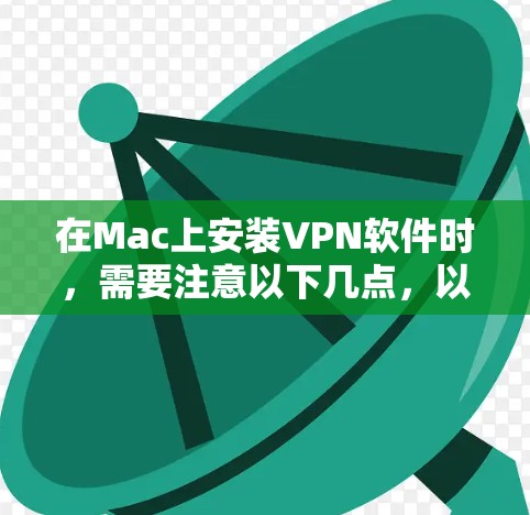 在Mac上安装VPN软件时,需要注意以下几点,以确保安全且符合Mac的使用习惯 在Mac上安装VPN软件时,需要注意以下几点,以确保安全且符合Mac的使用习惯