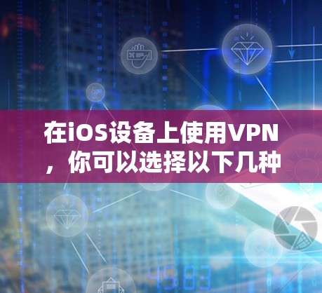 在iOS设备上使用VPN,你可以选择以下几种工具,每种工具都有其独特的功能和操作方式。以下是常见的VPN工具及其在iOS设备上的使用方法 在iOS设备上使用VPN,你可以选择以下几种工具,每种工具都有其独特的功能和操作方式。以下是常见的VPN工具及其在iOS设备上的使用方法
