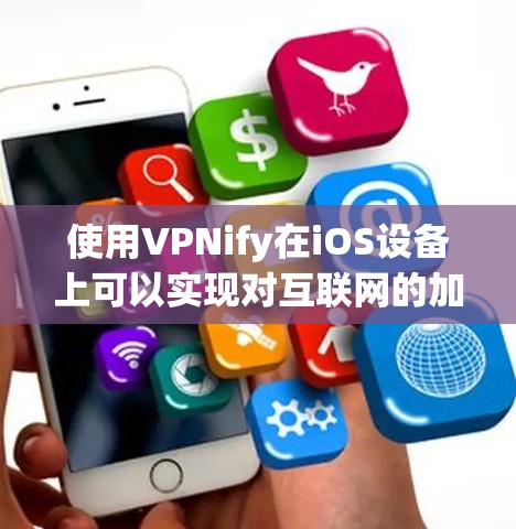使用VPNify在iOS设备上可以实现对互联网的加密访问，方便用户在设备上进行实时通信或访问互联网。以下是一个详细的步骤指南