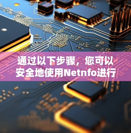 通过以下步骤,您可以安全地使用Netnfo进行VPN下载 通过以下步骤,您可以安全地使用Netnfo进行VPN下载