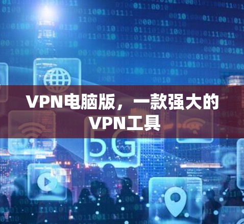 VPN电脑版,一款强大的 VPN工具 VPN电脑版,一款强大的 VPN工具