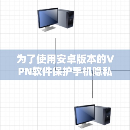 为了使用安卓版本的VPN软件保护手机隐私和安全,您可以按照以下步骤操作 为了使用安卓版本的VPN软件保护手机隐私和安全,您可以按照以下步骤操作