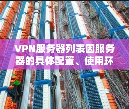 VPN服务器列表因服务器的具体配置、使用环境以及个人需求而有所不同。以下是一些常见的VPN服务器类型及其配置方法，供你参考