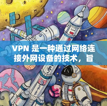VPN 是一种通过网络连接外网设备的技术,旨在保护用户的数据安全。以下是使用VPN的基本步骤和注意事项 VPN 是一种通过网络连接外网设备的技术,旨在保护用户的数据安全。以下是使用VPN的基本步骤和注意事项