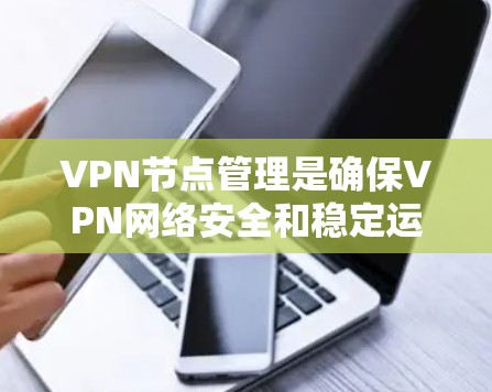 VPN节点管理是确保VPN网络安全和稳定运行的关键环节。以下是对VPN节点管理的详细步骤和建议 VPN节点管理是确保VPN网络安全和稳定运行的关键环节。以下是对VPN节点管理的详细步骤和建议