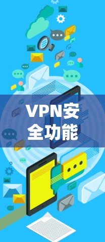 VPN安全功能全面解析|加密连接深度解析 VPN安全功能全面解析|加密连接深度解析