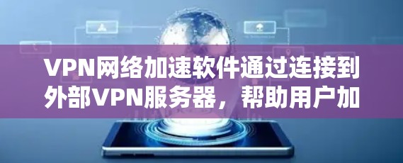 VPN网络加速软件通过连接到外部VPN服务器，帮助用户加速下载速度，提升用户体验。以下是使用这些软件的具体步骤