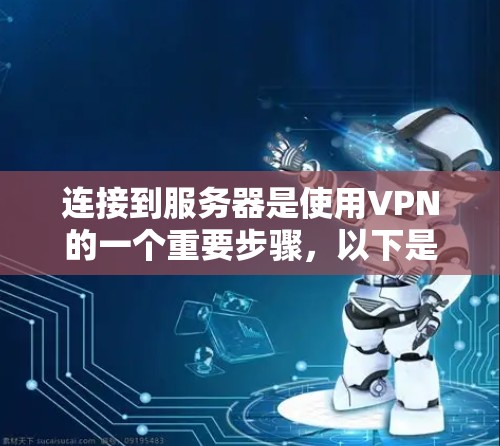 连接到服务器是使用VPN的一个重要步骤,以下是详细的使用方法 连接到服务器是使用VPN的一个重要步骤,以下是详细的使用方法