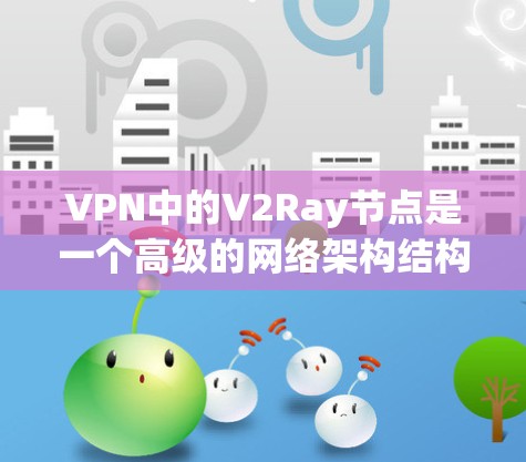 VPN中的V2Ray节点是一个高级的网络架构结构,主要用于在复杂网络环境中提供更高效的、可靠的网络连接。以下是对V2Ray节点的详细解析 VPN中的V2Ray节点是一个高级的网络架构结构,主要用于在复杂网络环境中提供更高效的、可靠的网络连接。以下是对V2Ray节点的详细解析