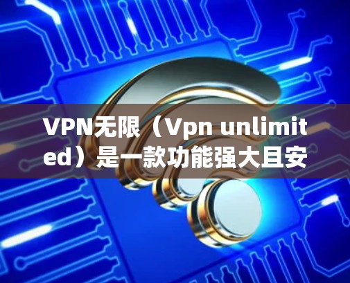 VPN无限(Vpn unlimited)是一款功能强大且安全的VPN软件,支持多种VPN协议,包括卫星、Tape、VoIP、VPN等。以下是一些关于VPN无限客户端的常见问题及其解决方案 VPN无限(Vpn unlimited)是一款功能强大且安全的VPN软件,支持多种VPN协议,包括卫星、Tape、VoIP、VPN等。以下是一些关于VPN无限客户端的常见问题及其解决方案
