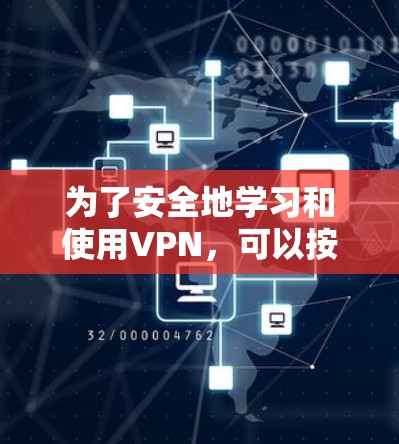 为了安全地学习和使用VPN,可以按照以下步骤进行 为了安全地学习和使用VPN,可以按照以下步骤进行