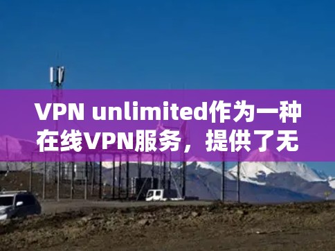 VPN unlimited作为一种在线VPN服务,提供了无限访问互联网的设置,但其功能和限制确实需要仔细了解,以避免误用。以下是详细的分析和建议 VPN unlimited作为一种在线VPN服务,提供了无限访问互联网的设置,但其功能和限制确实需要仔细了解,以避免误用。以下是详细的分析和建议