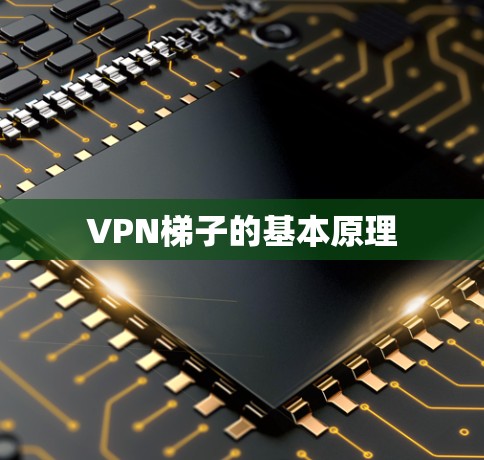 VPN梯子的基本原理 VPN梯子的基本原理