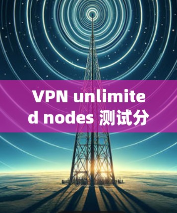 VPN unlimited nodes 测试分析可以帮助你了解如何高效地配置和优化 unlimited nodes 系统的性能。以下是一些关键测试分析的方面和建议 VPN unlimited nodes 测试分析可以帮助你了解如何高效地配置和优化 unlimited nodes 系统的性能。以下是一些关键测试分析的方面和建议