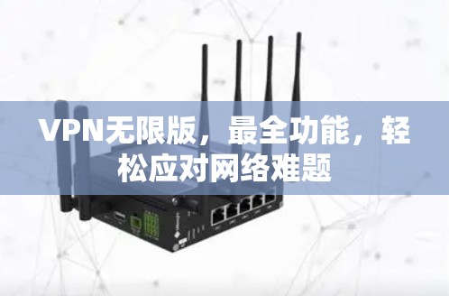 VPN无限版,最全功能,轻松应对网络难题 VPN无限版,最全功能,轻松应对网络难题