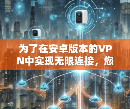 为了在安卓版本的VPN中实现无限连接，您可以按照以下步骤操作