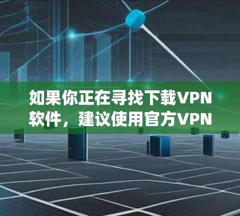 如果你正在寻找下载VPN软件,建议使用官方VPN应用或VPN服务,如,FreeVPN、VPCnet、Vpnseer等,这些工具通常提供免费或低_cost的下载和使用,且易于安装和使用 如果你正在寻找下载VPN软件,建议使用官方VPN应用或VPN服务,如,FreeVPN、VPCnet、Vpnseer等,这些工具通常提供免费或低_cost的下载和使用,且易于安装和使用