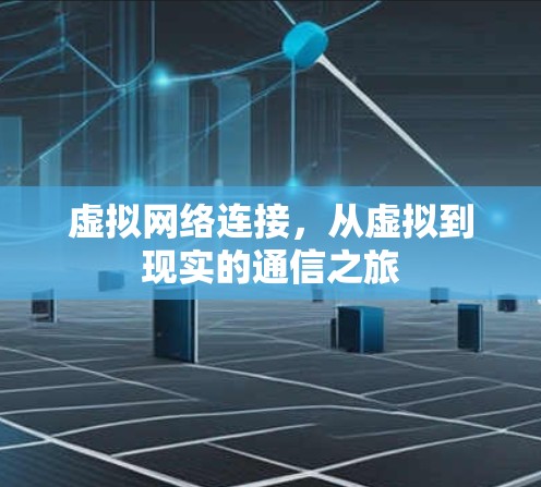 虚拟网络连接,从虚拟到现实的通信之旅 虚拟网络连接,从虚拟到现实的通信之旅