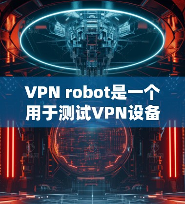 VPN robot是一个用于测试VPN设备性能的工具,其性能分析包括连接速度、延迟、带宽、加密强度和多设备连接。以下是详细的分析和建议 VPN robot是一个用于测试VPN设备性能的工具,其性能分析包括连接速度、延迟、带宽、加密强度和多设备连接。以下是详细的分析和建议