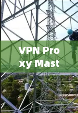 VPN Proxy Master,速度与安全的平衡分析 VPN Proxy Master,速度与安全的平衡分析