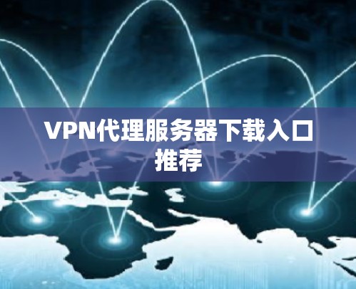 VPN代理服务器下载入口推荐 VPN代理服务器下载入口推荐