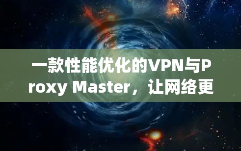 一款性能优化的VPN与Proxy Master，让网络更高效更安全