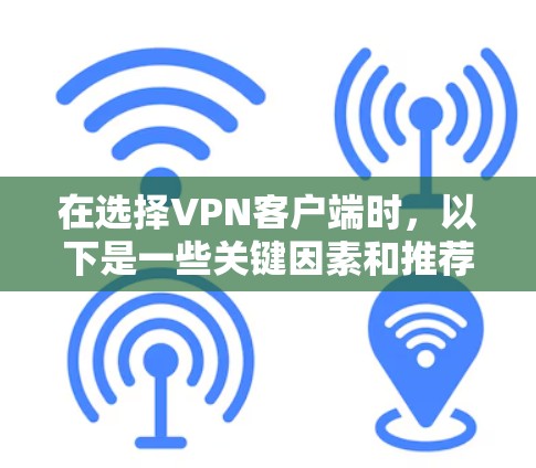 在选择VPN客户端时,以下是一些关键因素和推荐步骤 在选择VPN客户端时,以下是一些关键因素和推荐步骤