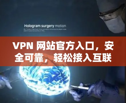 VPN 网站官方入口,安全可靠,轻松接入互联网 VPN 网站官方入口,安全可靠,轻松接入互联网