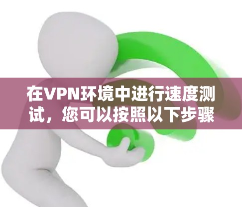 在VPN环境中进行速度测试，您可以按照以下步骤进行操作