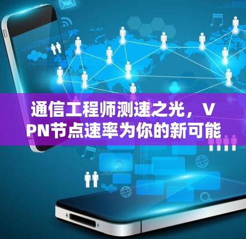 通信工程师测速之光,VPN节点速率为你的新可能 通信工程师测速之光,VPN节点速率为你的新可能