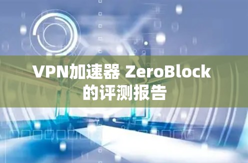 VPN加速器 ZeroBlock 的评测报告 VPN加速器 ZeroBlock 的评测报告