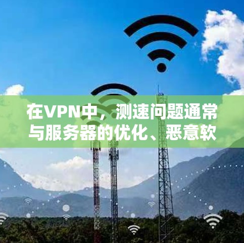 在VPN中,测速问题通常与服务器的优化、恶意软件攻击或超时设置有关。以下是针对测速问题的详细分析和建议 在VPN中,测速问题通常与服务器的优化、恶意软件攻击或超时设置有关。以下是针对测速问题的详细分析和建议